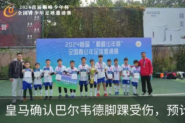 皇马确认巴尔韦德脚踝受伤，预计缺阵两至三周